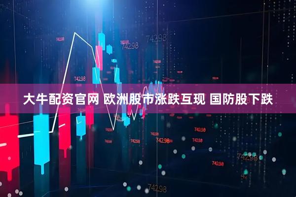 大牛配资官网 欧洲股市涨跌互现 国防股下跌
