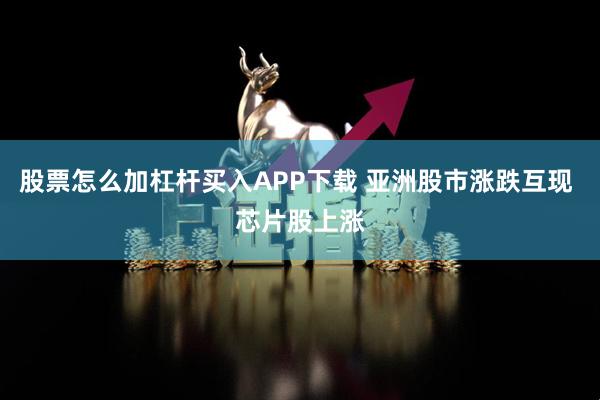 股票怎么加杠杆买入APP下载 亚洲股市涨跌互现 芯片股上涨