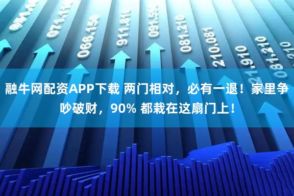 融牛网配资APP下载 两门相对，必有一退！家里争吵破财，90% 都栽在这扇门上！