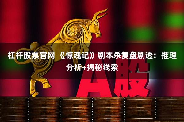 杠杆股票官网 《惊魂记》剧本杀复盘剧透：推理分析+揭秘线索