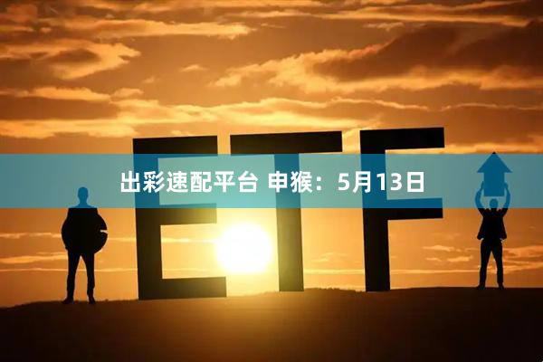 出彩速配平台 申猴：5月13日