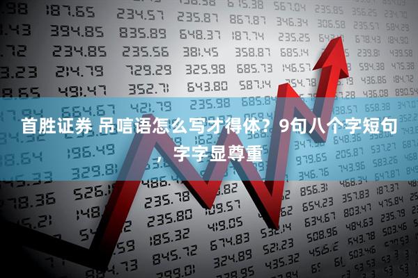 首胜证券 吊唁语怎么写才得体？9句八个字短句，字字显尊重