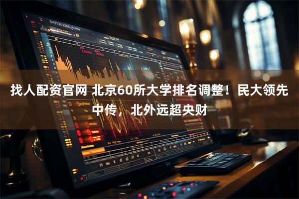 找人配资官网 北京60所大学排名调整！民大领先中传，北外远超央财