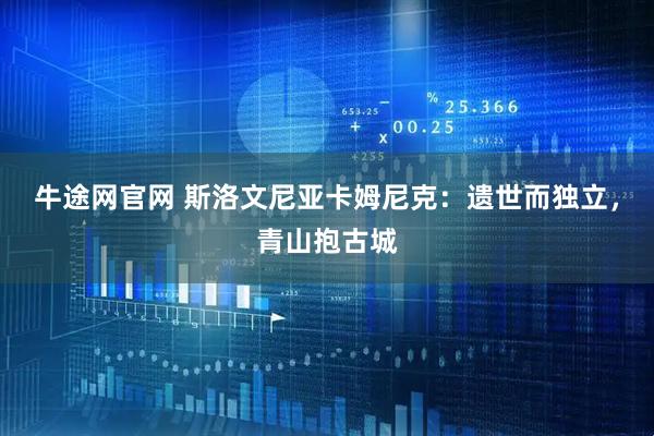 牛途网官网 斯洛文尼亚卡姆尼克：遗世而独立，青山抱古城