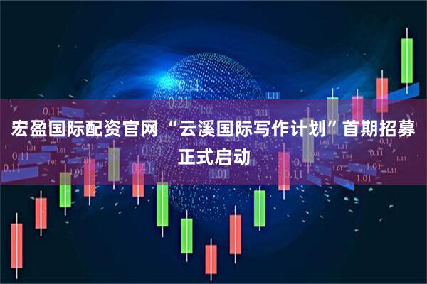 宏盈国际配资官网 “云溪国际写作计划”首期招募正式启动